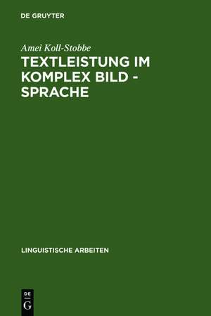 Textleistung im Komplex Bild - Sprache: Semantische Prozesse und linguistische Repräsentation am Beispiel der klinischen Empirie de Amei Koll-Stobbe