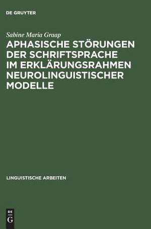 Aphasische Störungen der Schriftsprache im Erklärungsrahmen neurolinguistischer Modelle de Sabine Maria Graap