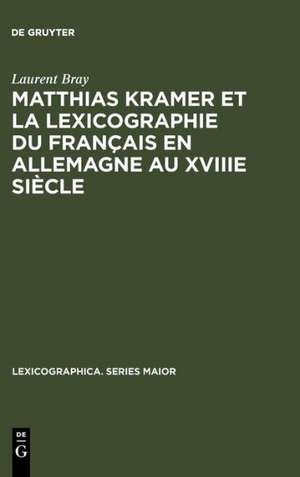 Matthias Kramer et la lexicographie du français en Allemagne au XVIIIe siècle: Avec une édition des textes métalexicographiques de Kramer de Laurent Bray