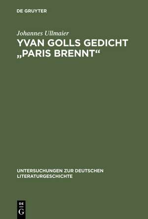 Yvan Golls Gedicht "Paris brennt": Zur Bedeutung von Collage, Montage und Simultanismus als Gestaltungsmittel der Avantgarde. Mit einer Edition der Zagreber Erstfassung von 1921 de Johannes Ullmaier