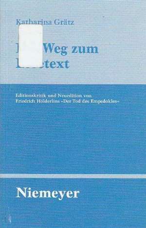 Der Weg zum Lesetext: Editionskritik und Neuedition von Friedrich Hölderlins "Der Tod des Empedokles" de Katharina Grätz