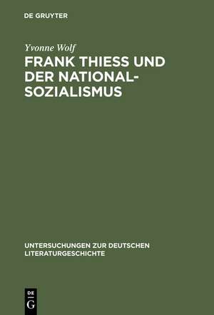 Frank Thiess und der Nationalsozialismus: Ein konservativer Revolutionär als Dissident de Yvonne Wolf