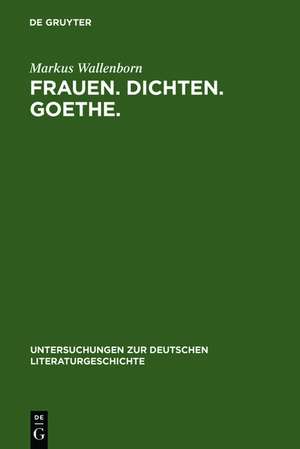 Frauen. Dichten. Goethe.: Die produktive Goethe-Rezeption bei Charlotte von Stein, Marianne von Willemer und Bettina von Arnim de Markus Wallenborn