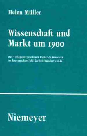 Wissenschaft und Markt um 1900: Das Verlagsunternehmen Walter de Gruyters im literarischen Feld der Jahrhundertwende de Helen Müller