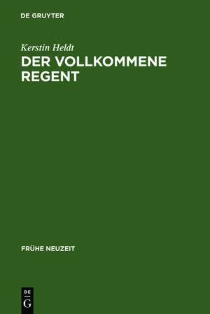 Der vollkommene Regent: Studien zur panagyrischen Casuallyrik am Beispiel des Dresdner Hofes Augusts des Starken (1670-1733) de Kerstin Heldt