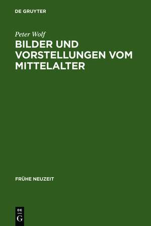 Bilder und Vorstellungen vom Mittelalter: Regensburger Stadtchroniken der frühen Neuzeit de Peter Wolf