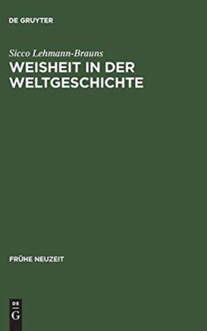 Weisheit in der Weltgeschichte: Philosophiegeschichte zwischen Barock und Aufklärung de Sicco Lehmann-Brauns