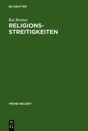 Religionsstreitigkeiten: Volkssprachliche Kontroversen zwischen altgläubigen und evangelischen Theologen im 16. Jahrhundert de Kai Bremer