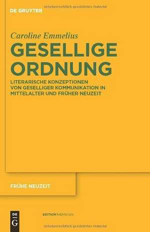 Gesellige Ordnung: Literarische Konzeptionen von geselliger Kommunikation in Mittelalter und Früher Neuzeit de Caroline Emmelius