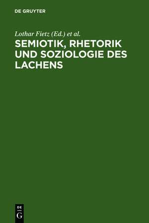 Semiotik, Rhetorik und Soziologie des Lachens: Vergleichende Studien zum Funktionswandel des Lachens vom Mittelalter zur Gegenwart de Lothar Fietz