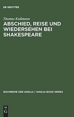 Abschied, Reise und Wiedersehen bei Shakespeare: Zur Gestaltung und Funktion epischer und romanhafter Motive im Drama de Thomas Kullmann