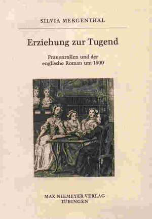 Erziehung zur Tugend: Frauenrollen und der englische Roman um 1800 de Silvia Mergenthal