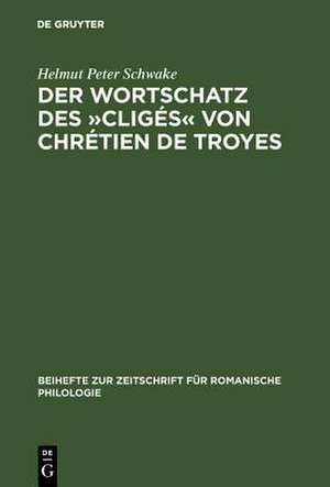 Der Wortschatz des "Cligés" von Chrétien de Troyes de Helmut Peter Schwake