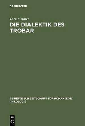 Die Dialektik des Trobar: Untersuchungen zur Struktur und Entwicklung des occitanischen und französischen Minnesangs des 12. Jahrhunderts de Jörn Gruber