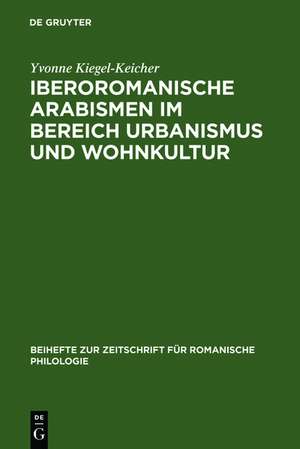 Iberoromanische Arabismen im Bereich Urbanismus und Wohnkultur: Sprachliche und kulturhistorische Untersuchungen de Yvonne Kiegel-Keicher