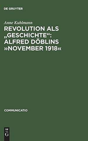 Revolution als "Geschichte": Alfred Döblins »November 1918«: Eine programmatische Lektüre des historischen Romans de Anne Kuhlmann