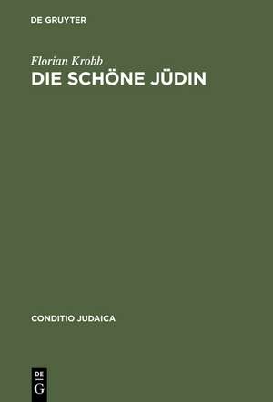 Die schöne Jüdin: Jüdische Frauengestalten in der deutschsprachigen Erzählliteratur vom 17. Jahrhundert bis zum Ersten Weltkrieg de Florian Krobb