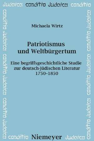 Patriotismus und Weltbürgertum: Eine begriffsgeschichtliche Studie zur deutsch-jüdischen Literatur 1750–1850 de Michaela Wirtz