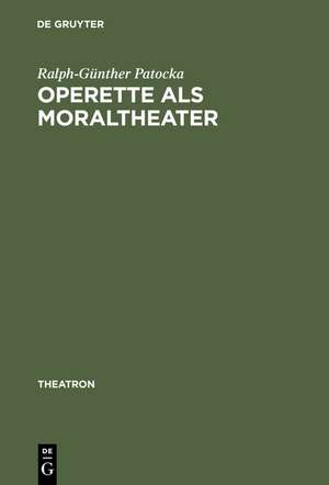 Operette als Moraltheater: Jacques Offenbachs Libretti zwischen Sittenschule und Sittenverderbnis de Ralph-Günther Patocka