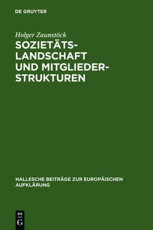 Sozietätslandschaft und Mitgliederstrukturen: Die mitteldeutschen Aufklärungsgesellschaften im 18. Jahrhundert de Holger Zaunstöck