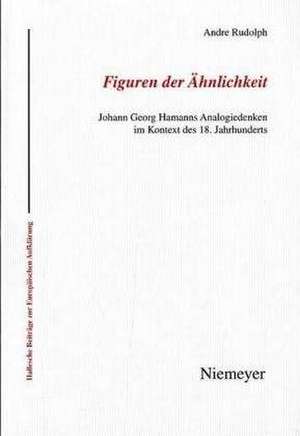 Figuren der Ähnlichkeit: Johann Georg Hamanns Analogiedenken im Kontext des 18. Jahrhunderts de Andre Rudolph