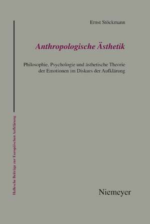 Anthropologische Ästhetik: Philosophie, Psychologie und ästhetische Theorie der Emotionen im Diskurs der Aufklärung de Ernst Stöckmann