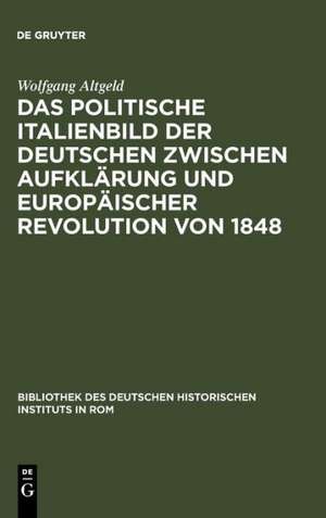 Das politische Italienbild der Deutschen zwischen Aufklärung und europäischer Revolution von 1848 de Wolfgang Altgeld