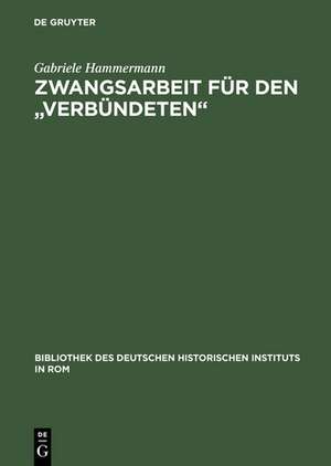 Zwangsarbeit für den "Verbündeten": Die Arbeits- und Lebensbedingungen der italienischen Militärinternierten in Deutschland 1943–1945 de Gabriele Hammermann