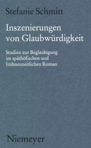 Inszenierungen von Glaubwürdigkeit: Studien zur Beglaubigung im späthöfischen und frühneuzeitlichen Roman de Stefanie Schmitt