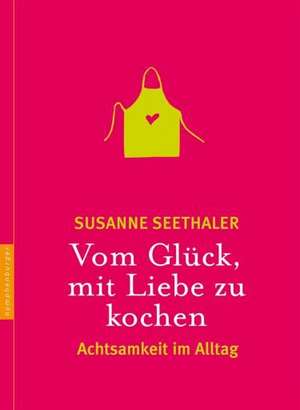 Vom Glück, mit Liebe zu kochen de Susanne Seethaler