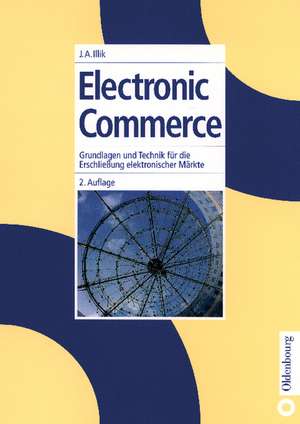 Electronic Commerce: Grundlagen und Technik für die Erschließung elektronischer Märkte de J. Anton Illik