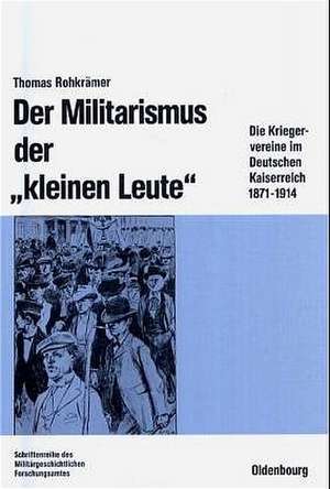 Der Militarismus der "kleinen Leute": Die Kriegervereine im Deutschen Kaiserreich 1871–1914 de Thomas Rohkrämer