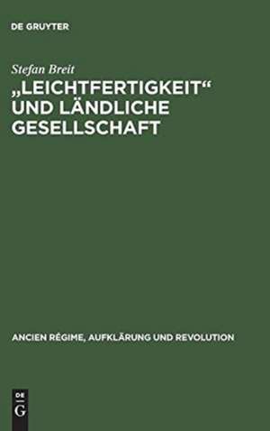 "Leichtfertigkeit" und ländliche Gesellschaft: Voreheliche Sexualität in der frühen Neuzeit de Stefan Breit