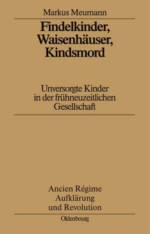 Findelkinder, Waisenhäuser, Kindsmord in der Frühen Neuzeit: Unversorgte Kinder in der frühneuzeitlichen Gesellschaft de Markus Meumann