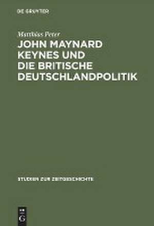 John Maynard Keynes und die britische Deutschlandpolitik: Machtanspruch und ökonomische Realität im Zeitalter der Weltkriege 1919–1946 de Matthias Peter