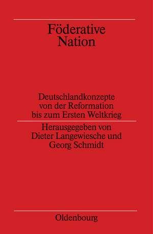 Föderative Nation: Deutschlandkonzepte von der Reformation bis zum Ersten Weltkrieg de Dieter Langewiesche