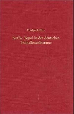 Antike Topoi in der deutschen Philhellenenliteratur de Friedgar Löbker