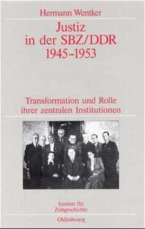 Justiz in der SBZ/DDR 1945-1953: Transformation und Rolle ihrer zentralen Institutionen. Veröffentlichungen zur SBZ-/DDR-Forschung im Institut für Zeitgeschichte de Hermann Wentker