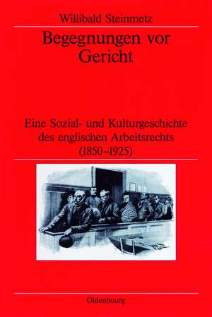 Begegnungen vor Gericht: Eine Sozial- und Kulturgeschichte des englischen Arbeitsrechts (1850-1925) de Willibald Steinmetz