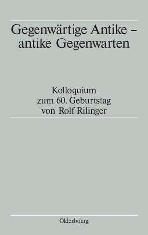 Gegenwärtige Antike - antike Gegenwarten: Kolloquium zum 60. Geburtstag von Rolf Rilinger de Tassilo Schmitt