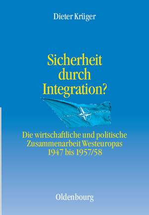 Sicherheit durch Integration?: Die wirtschaftliche und politische Integration Westeuropas 1947 bis 1957/58 de Dieter Krüger