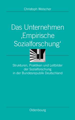 Das Unternehmen ‘Empirische Sozialforschung‘: Strukturen, Praktiken und Leitbilder der Sozialforschung in der Bundesrepublik Deutschland de Christoph Weischer