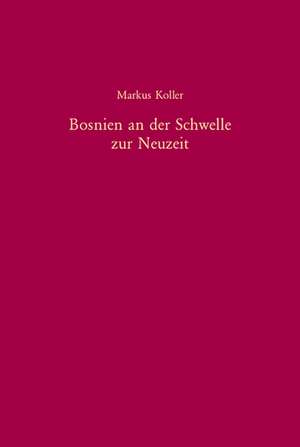 Bosnien an der Schwelle zur Neuzeit de Markus Koller