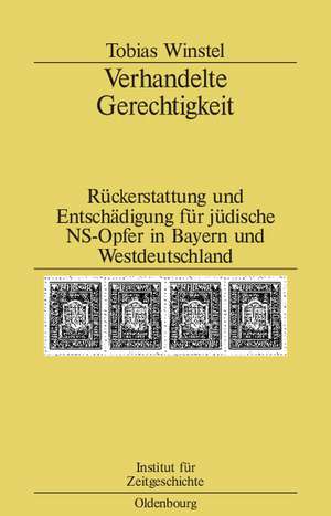 Verhandelte Gerechtigkeit: Rückerstattung und Entschädigung für jüdische NS-Opfer in Bayern und Westdeutschland de Tobias Winstel