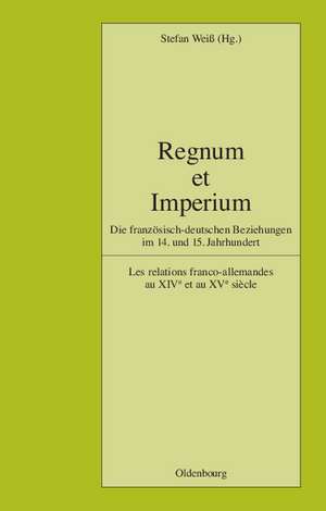 Regnum et Imperium: Die französisch-deutschen Beziehungen im 14. und 15. Jahrhundert. Les relations franco-allemandes au XIVe et au XVe siècle de Stefan Weiß