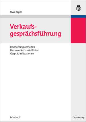 Verkaufsgesprächsführung: Beschaffungsverhalten, Kommunikationsleitlinien, Gesprächssituationen de Uwe Jäger