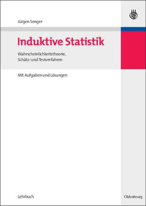 Induktive Statistik: Wahrscheinlichkeitstheorie, Schätz- und Testverfahren de Jürgen Senger