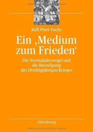 Ein 'Medium zum Frieden': Die Normaljahrsregel und die Beendigung des Dreißigjährigen Krieges de Ralf-Peter Fuchs