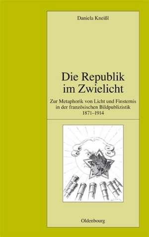 Die Republik im Zwielicht: Zur Metaphorik von Licht und Finsternis in der französischen Bildpublizistik 1871-1914 de Daniela Kneißl