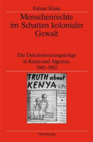 Menschenrechte im Schatten kolonialer Gewalt: Die Dekolonisierungskriege in Kenia und Algerien 1945-1962 de Fabian Klose